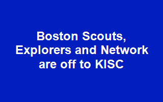 Boston Scouts, Explorers and Network are off to KISC
